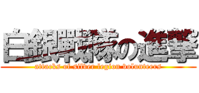 白銀戰隊の進撃 (attacks of silver legion volunteers)