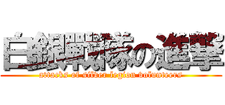 白銀戰隊の進撃 (attacks of silver legion volunteers)