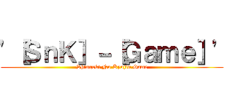 '［ＳｎＫ］－［Ｇａｍｅ］' (Shingeki No Kyojin Game)