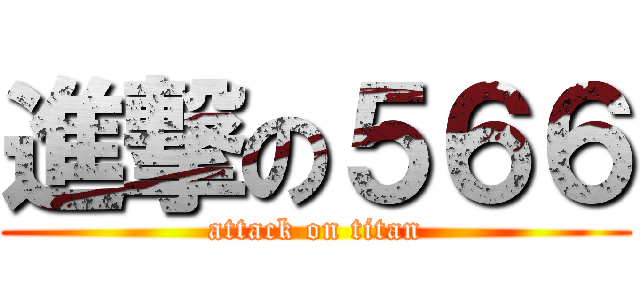 進撃の５６６ (attack on titan)
