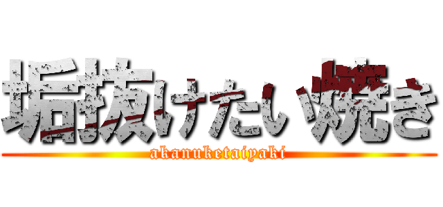 垢抜けたい焼き (akanuketaiyaki)