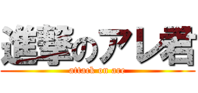 進撃のアレ君 (attack on are)