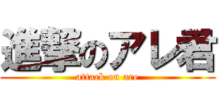 進撃のアレ君 (attack on are)