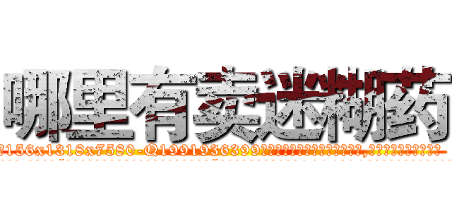 哪里有卖迷糊药 (哪里有卖迷糊药【电.话156x1318x7580-Q1991936399鑫宏药业】我们做的是长期生意,靠的是老客户长期支持
参考消息网2月20日报道 韩媒称，“剩女多、离婚率高的城市，房价一定会上涨。”这是中国经济学家金岩石2016年12月参加在上海举行的房地产相关论坛时说的话。
)