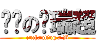 闷骚の孙瑞超 (enchanting a B)