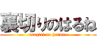 裏切りのはるね (uragiri no harune)