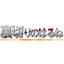 裏切りのはるね (uragiri no harune)