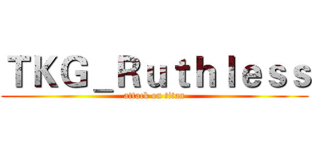 ＴＫＧ＿Ｒｕｔｈｌｅｓｓ (attack on titan)