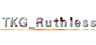 ＴＫＧ＿Ｒｕｔｈｌｅｓｓ (attack on titan)