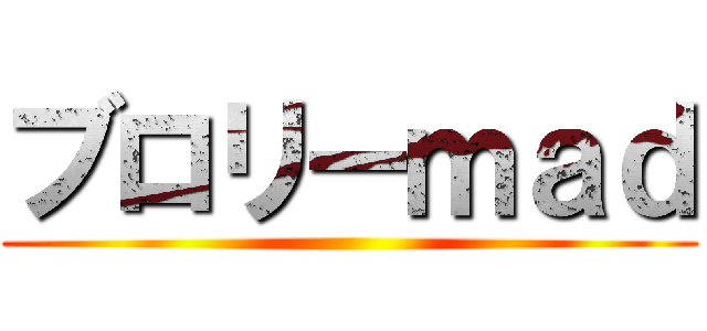 ブロリーｍａｄ ()