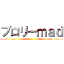 ブロリーｍａｄ ()