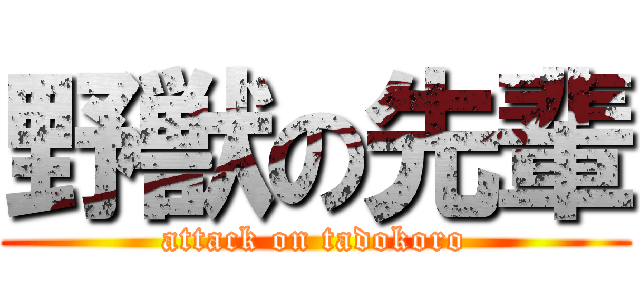 野獣の先輩 (attack on tadokoro)