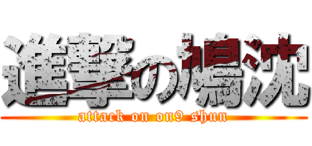 進撃の鳩沈 (attack on on9 shun)