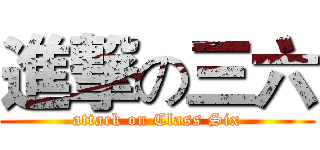進撃の三六 (attack on Class Six)
