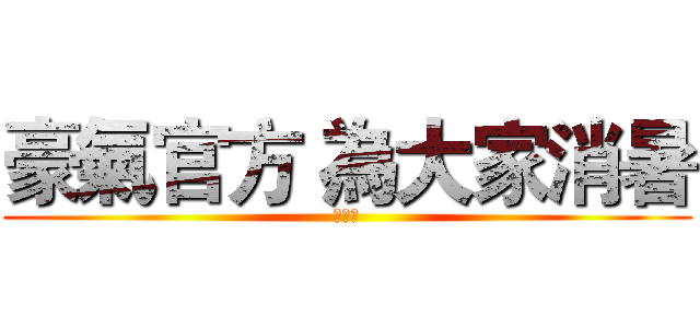 豪氣官方 為大家消暑 (第一擊)