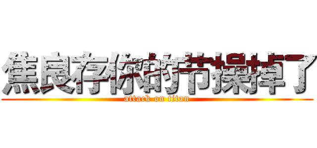 焦良存你的节操掉了 (attack on titan)