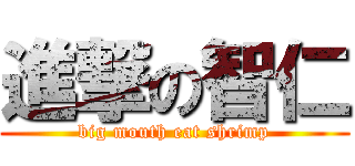 進撃の智仁 (big mouth eat shrimp)