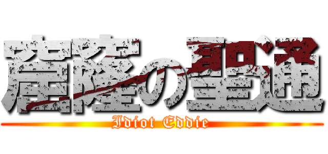 窟窿の聖通 (Idiot Eddie)