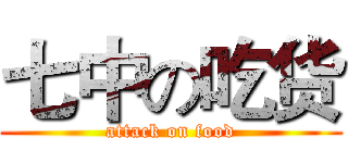 七中の吃货 (attack on food)