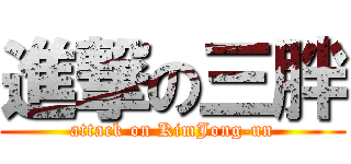 進撃の三胖 (attack on KimJong-un)