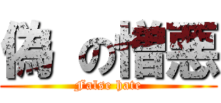偽 の憎悪 (False hate)