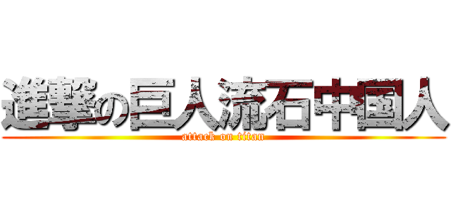 進撃の巨人流石中国人 (attack on titan)