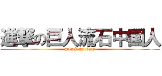 進撃の巨人流石中国人 (attack on titan)