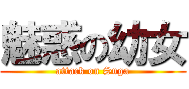 魅惑の幼女 (attack on Suga)