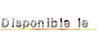 Ｄｉｓｐｏｎｉｂｌｅ ｌｅ   (29 novembre )