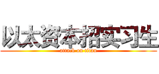 以太资本招实习生 (attack on titan)