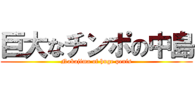 巨大なチンポの中島 (Nakajima of huge penis)