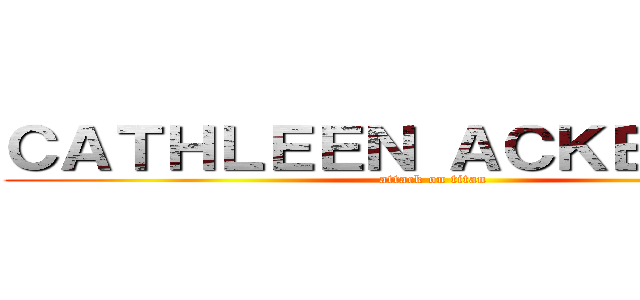 ＣＡＴＨＬＥＥＮ ＡＣＫＥＲＭＡＮ (attack on titan)