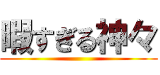 暇すぎる神々 ()