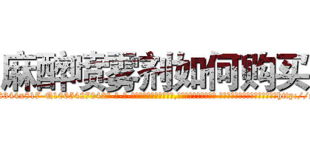麻醉喷雾剂如何购买 (麻醉喷雾剂如何购买【电-话151x68344x817-Q1065427042元-吉-药-业】我们做的是长期生意,靠的是老客户长期支持 麻醉喷雾剂如何购买在发表了一篇http://sngk.net/nJYr3p

参考消息网我们做的是长期生意,靠的是老客户长期支持也许我们早该意识到，就连鲍勃·霍斯金斯（金球奖戏剧类电影男主角 
)