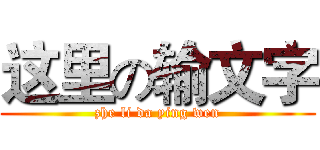 这里の输文字 (zhe li da ying wen)