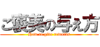 ご褒美の与え方 (How to give rewards)