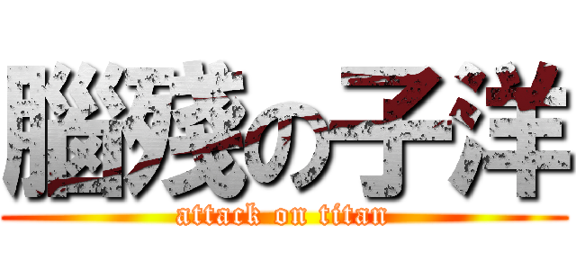 腦殘の子洋 (attack on titan)