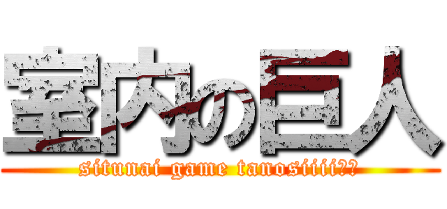 室内の巨人 (situnai game tanosiiii‼︎)