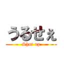 うるせぇ (Shut up)