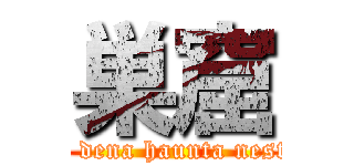 巣窟 (a dena haunta nest)