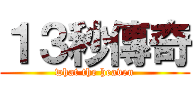 １３秒傳奇 (what the heaven)