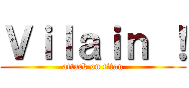 Ｖｉｌａｉｎ ！ (attack on titan)