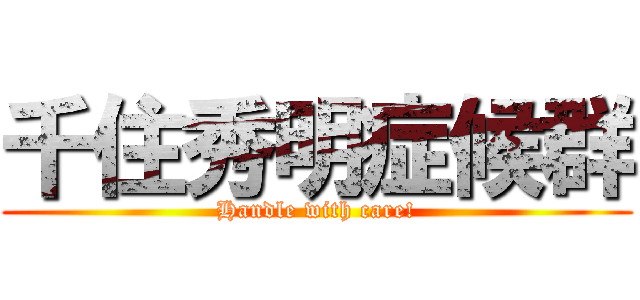 千住秀明症候群 (Handle with care!)