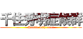 千住秀明症候群 (Handle with care!)