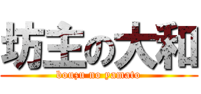 坊主の大和 (bouzu no yamato)