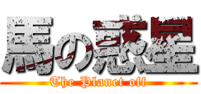 馬の惑星 (The Planet off)