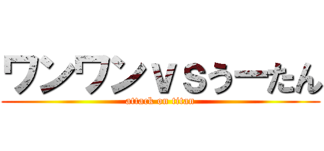 ワンワンｖｓうーたん (attack on titan)