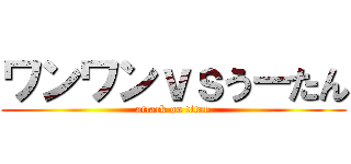 ワンワンｖｓうーたん (attack on titan)
