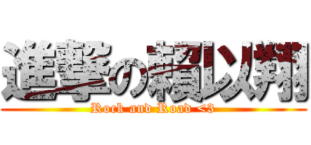 進撃の賴以翔 (Rock and Road <3)