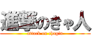 進撃のきゃ人 (attack on chagin)